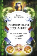 Книга - Борис Константинович Ратников - Манипуляция сознанием. Пси-воздействия и защита от них (fb2) читать без регистрации