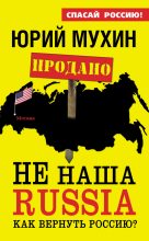 Книга - Юрий Игнатьевич Мухин - НЕ наша Russia. Как вернуть Россию? (fb2) читать без регистрации