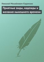 Книга - Николай Михайлович Карамзин - Приятные виды, надежды и желания нынешнего времени (fb2) читать без регистрации