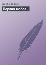 Книга - Валерий Яковлевич Брюсов - Первая любовь (fb2) читать без регистрации