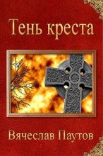 Книга - Вячеслав  Паутов - Тень креста (СИ) (fb2) читать без регистрации