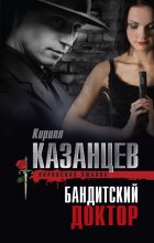 Книга - Кирилл  Казанцев - Бандитский доктор (fb2) читать без регистрации
