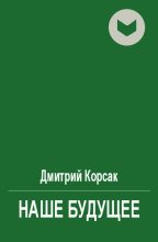 Книга - Дмитрий  Корсак - Наше будущее (fb2) читать без регистрации