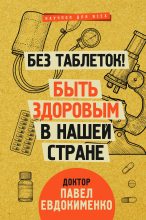 Книга - Павел Валерьевич Евдокименко - Без таблеток! Быть здоровым в нашей стране (fb2) читать без регистрации