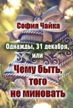 Книга - София  Чайка - Однажды, 31 декабря, или Чему быть, того не миновать (fb2) читать без регистрации