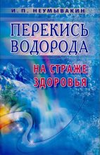 Книга - Иван Павлович Неумывакин - Перекись водорода. На страже здоровья (fb2) читать без регистрации