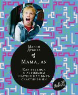 Книга - Мария  Дубова - Мама, ау. Как ребенок с аутизмом научил нас быть счастливыми (fb2) читать без регистрации