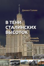 Книга - Даниил Семенович Галкин - В тени сталинских высоток. Исповедь архитектора (fb2) читать без регистрации