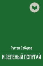 Книга - Рустем Раисович Сабиров - И зеленый попугай (fb2) читать без регистрации