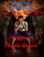 Книга - Светлана  Багрянцева - Чеченец. Убить ангела (СИ) (fb2) читать без регистрации