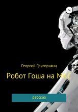Книга - Георгий  Григорьянц - Робот Гоша на МКС (fb2) читать без регистрации