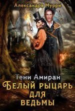 Книга - Александра  Мурри - Тени Амиран. Белый рыцарь для ведьмы (СИ) (fb2) читать без регистрации
