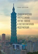 Книга - Чэнь  Цзя-вэй - Демократическая прогрессивная партия Тайваня и поставторитарная модернизация (fb2) читать без регистрации