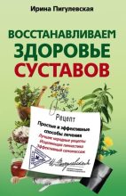 Книга - Ирина  Пигулевская - Восстанавливаем здоровье суставов. Простые и эффективные способы лечения (fb2) читать без регистрации