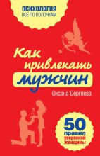 Книга - Оксана  Сергеева - Как привлекать мужчин. 50 правил уверенной женщины (fb2) читать без регистрации