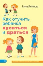 Книга - Елена Владимировна Любимова - Как отучить ребенка кусаться и драться (fb2) читать без регистрации