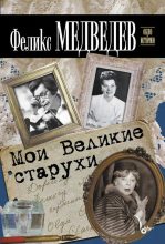 Книга - Феликс Николаевич Медведев - Мои Великие старухи (fb2) читать без регистрации