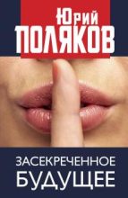 Книга - Юрий Михайлович Поляков - Засекреченное будущее (fb2) читать без регистрации
