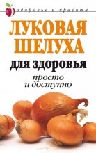 Книга - Дарья Владимировна Нестерова - Луковая шелуха для здоровья: Просто и доступно (fb2) читать без регистрации