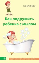 Книга - Елена Владимировна Любимова - Как подружить ребенка с мылом (fb2) читать без регистрации
