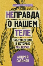 Книга - Андрей  Сазонов - [Не]правда о нашем теле. Заблуждения, в которые мы верим (fb2) читать без регистрации