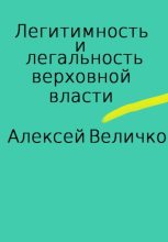 Книга - Алексей Михайлович Величко - Легитимность и легальность верховной власти (fb2) читать без регистрации