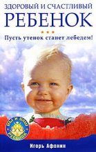 Книга - Игорь Николаевич Афонин - Здоровый и счастливый ребенок. Пусть утенок станет лебедем! (fb2) читать без регистрации