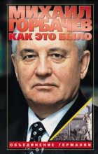 Книга - Михаил Сергеевич Горбачев - Как это было: Объединение Германии (fb2) читать без регистрации