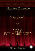 Книга - Николай Владимирович Лакутин - Suicide or DAY FOR MARRIAGE. Play for 2 people (fb2) читать без регистрации