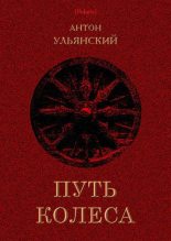Книга - Антон Григорьевич Ульянский - Путь колеса (fb2) читать без регистрации