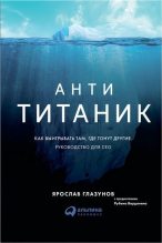 Книга - Ярослав  Глазунов - Анти-Титаник: Как выигрывать там, где тонут другие. Руководство для CEO (fb2) читать без регистрации