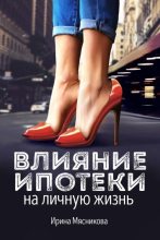 Книга - Ирина Николаевна Мясникова - Влияние ипотеки на личную жизнь (fb2) читать без регистрации