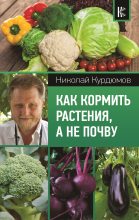 Книга - Николай Иванович Курдюмов - Как кормить растения, а не почву (fb2) читать без регистрации