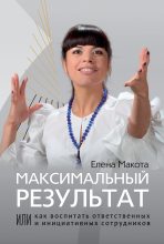 Книга - Елена Михайловна Макота - Максимальный результат, или Как воспитать ответственных и инициативных сотрудников (fb2) читать без регистрации