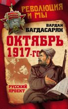 Книга - Вардан Эрнестович Багдасарян - Октябрь 1917-го. Русский проект (fb2) читать без регистрации