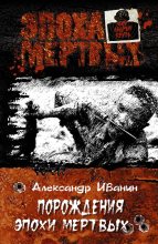 Книга - Александр Александрович Иванин - Порождения эпохи мертвых (fb2) читать без регистрации