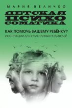 Книга - Мария  Величко - Детская психосоматика. Как помочь вашему ребенку? Инструкции для счастливых родителей (epub) читать без регистрации