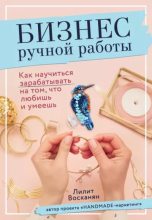 Книга - Лилит Рафиковна Восканян - Бизнес ручной работы. Как научиться зарабатывать на том, что любишь и умеешь (epub) читать без регистрации