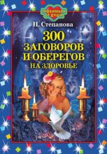Книга - Наталья Ивановна Степанова - 300 заговоров и оберегов на здоровье (fb2) читать без регистрации