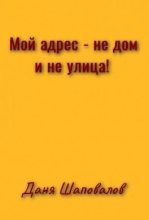 Книга - Даня  Шеповалов - Мой адрес - не дом и не улица! (любительская редактура) (fb2) читать без регистрации