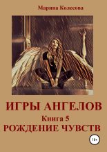 Книга - Марина  Колесова - Игры ангелов. Книга 5. Рождение чувств (fb2) читать без регистрации