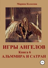 Книга - Марина  Колесова - Игры ангелов. Книга 6. Альммира и Сатран (fb2) читать без регистрации
