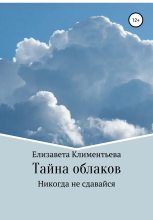 Книга - Елизавета Игоревна Климентьева - Тайна облаков. Никогда не сдавайся (fb2) читать без регистрации