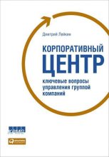 Книга - Дмитрий  Лейкин - Корпоративный центр. Ключевые вопросы управления группой компаний (fb2) читать без регистрации