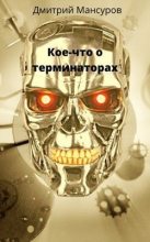 Книга - Дмитрий Васимович Мансуров - Кое-что о терминаторах (СИ) (fb2) читать без регистрации
