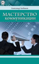 Книга - Александр Юрьевич Любимов - Мастерство коммуникации (fb2) читать без регистрации