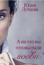 Книга - Юлия  Лутцева - А на что вы готовы ради любви? (fb2) читать без регистрации