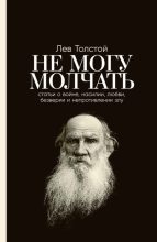 Книга - Лев Николаевич Толстой - Не могу молчать: Статьи о войне, насилии, любви, безверии и непротивлении злу (fb2) читать без регистрации