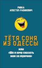 Книга - Ривка  Апостол-Рабинович - Тётя Соня из Одессы, или «Шо я хочу сказать вам за мужчин» (fb2) читать без регистрации