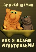 Книга - Андрей  Шумин - Как я делаю мультфильмы (fb2) читать без регистрации